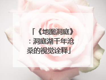 《地图洞庭》：洞庭湖千年沧桑的视觉诠释