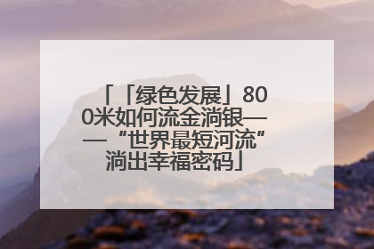 「绿色发展」800米如何流金淌银——“世界最短河流”淌出幸福密码