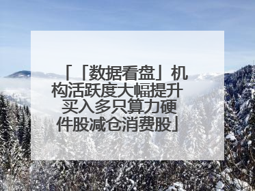 「数据看盘」机构活跃度大幅提升 买入多只算力硬件股减仓消费股