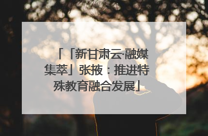 「新甘肃云·融媒集萃」张掖：推进特殊教育融合发展