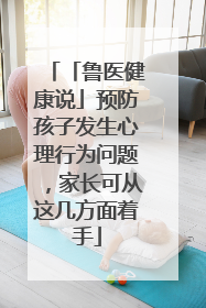 「鲁医健康说」预防孩子发生心理行为问题，家长可从这几方面着手