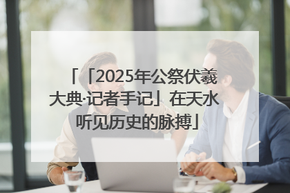 「2025年公祭伏羲大典·记者手记」在天水 听见历史的脉搏