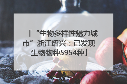 “生物多样性魅力城市”浙江绍兴：已发现生物物种5954种