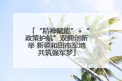 “精神赋能”+“政策护航”双拥创新举 新疆和田市军地共筑强军梦