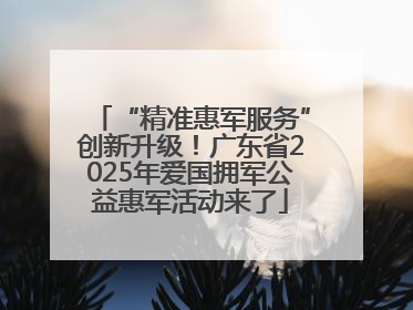 “精准惠军服务”创新升级！广东省2025年爱国拥军公益惠军活动来了
