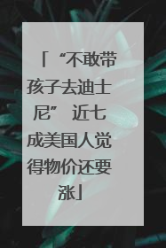 “不敢带孩子去迪士尼” 近七成美国人觉得物价还要涨