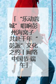 “乐动蓉城”唱响彭州海窝子 共赴千年“彭派”文化之约丨网络中国节·端午