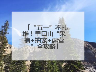 “五一”不扎堆！里口山“采摘+撸宠+露营”全攻略