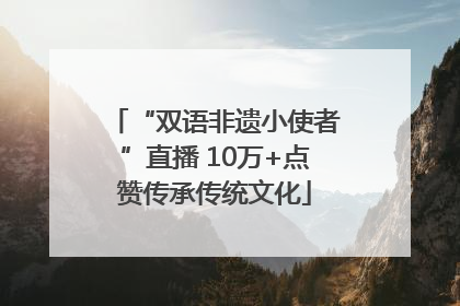 “双语非遗小使者”直播 10万+点赞传承传统文化