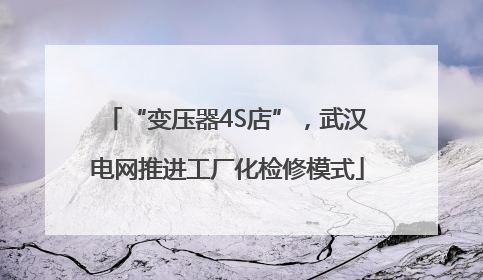 “变压器4S店”，武汉电网推进工厂化检修模式