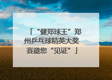 “健郑球王”郑州乒乓球精英大奖赛邀您“见证”