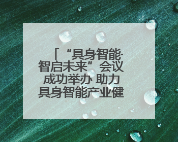 “具身智能·智启未来”会议成功举办 助力具身智能产业健康发展