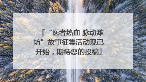 “医者热血 脉动潍坊”故事征集活动现已开始，期待您的投稿