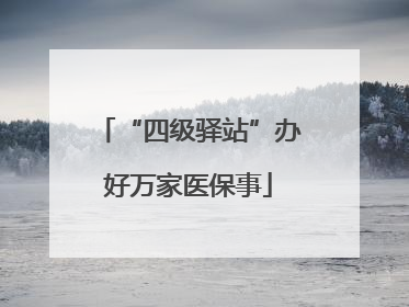 “四级驿站”办好万家医保事
