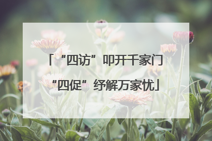 “四访”叩开千家门“四促”纾解万家忧