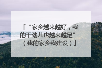 “家乡越来越好，我的干劲儿也越来越足”（我的家乡我建设）