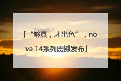 “够真，才出色”，nova 14系列震撼发布