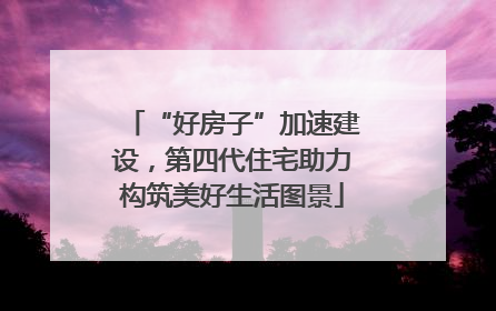 “好房子”加速建设，第四代住宅助力构筑美好生活图景