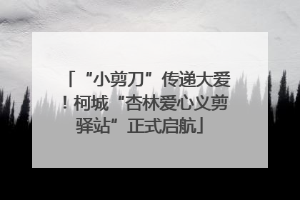“小剪刀”传递大爱！柯城“杏林爱心义剪驿站”正式启航