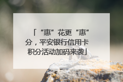 “惠”花更“惠”分，平安银行信用卡积分活动加码来袭