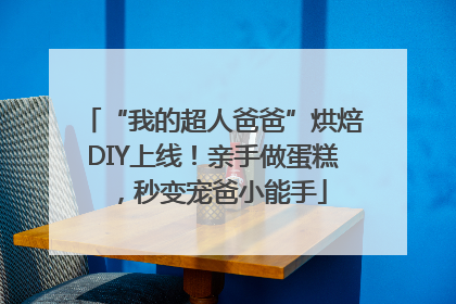 “我的超人爸爸”烘焙DIY上线！亲手做蛋糕，秒变宠爸小能手