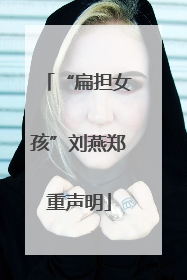 “扁担女孩”刘燕郑重声明