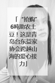 “抢购”6吨助农土豆！这是青岛台东益家协会跨越山海的爱心接力