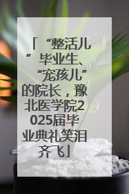 “整活儿”毕业生、“宠孩儿”的院长，豫北医学院2025届毕业典礼笑泪齐飞