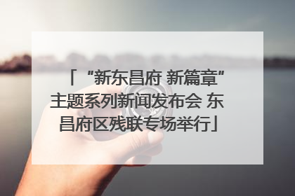 “新东昌府 新篇章”主题系列新闻发布会 东昌府区残联专场举行