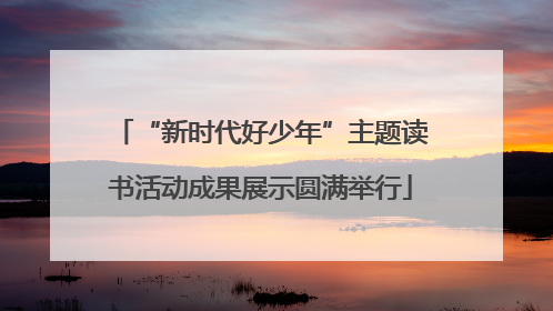 “新时代好少年”主题读书活动成果展示圆满举行