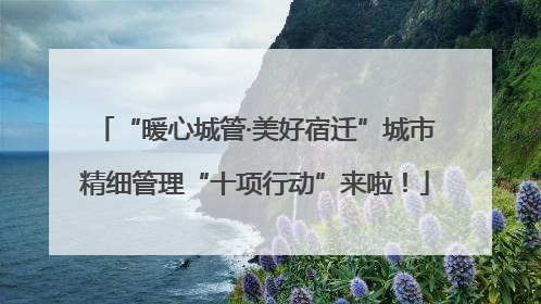 “暖心城管·美好宿迁”城市精细管理“十项行动”来啦！