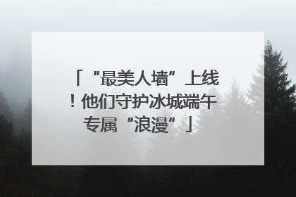 “最美人墙”上线！他们守护冰城端午专属“浪漫”