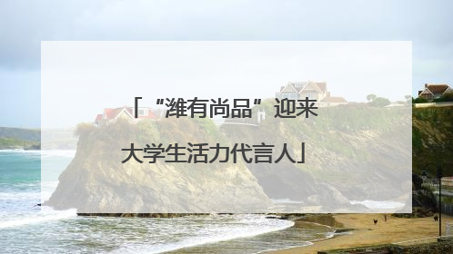 “潍有尚品”迎来大学生活力代言人