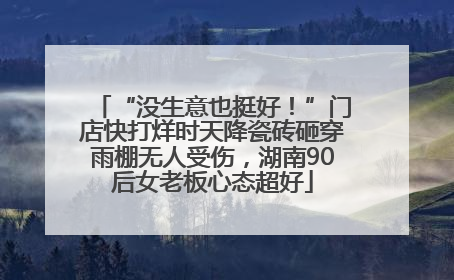 “没生意也挺好！”门店快打烊时天降瓷砖砸穿雨棚无人受伤，湖南90后女老板心态超好