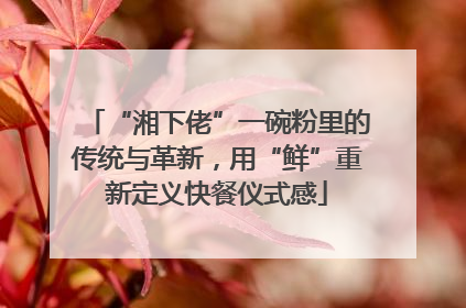 “湘下佬”一碗粉里的传统与革新，用“鲜”重新定义快餐仪式感