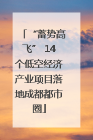 “蓄势高飞” 14个低空经济产业项目落地成都都市圈