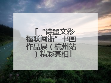 “诗墨文彩·福联闽浙”书画作品展（杭州站）精彩亮相