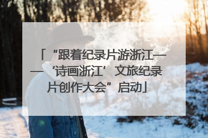 “跟着纪录片游浙江——‘诗画浙江’文旅纪录片创作大会”启动