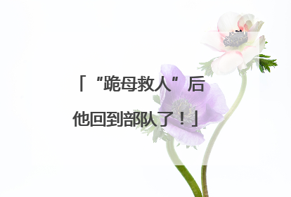 “跪母救人”后 他回到部队了！