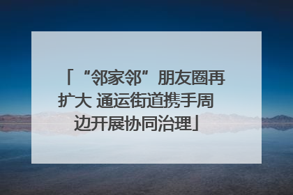 “邻家邻”朋友圈再扩大 通运街道携手周边开展协同治理