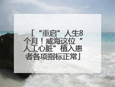 “重启”人生8个月！威海这位“人工心脏”植入患者各项指标正常