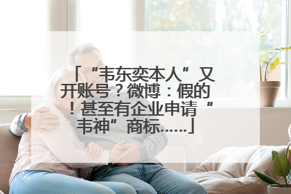 “韦东奕本人”又开账号？微博：假的！甚至有企业申请“韦神”商标……