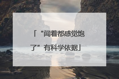 “闻着都感觉饱了”有科学依据