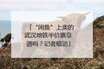 “闲鱼”上卖的武汉地铁半价票靠谱吗？记者暗访