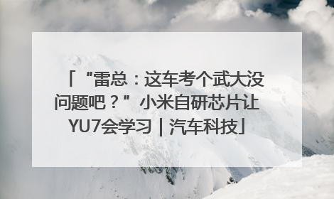 “雷总：这车考个武大没问题吧？”小米自研芯片让YU7会学习｜汽车科技