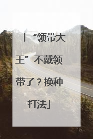 “领带大王”不戴领带了？换种打法