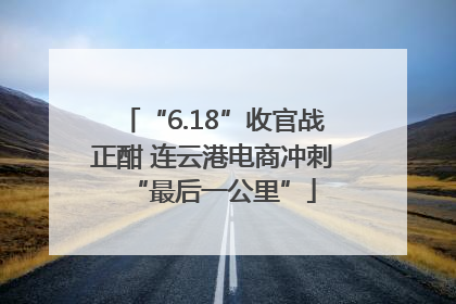 “6.18”收官战正酣 连云港电商冲刺“最后一公里”