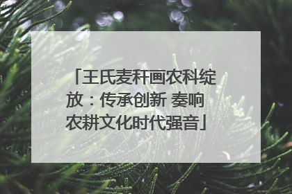 王氏麦秆画农科绽放：传承创新 奏响农耕文化时代强音