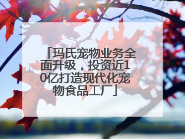 玛氏宠物业务全面升级，投资近10亿打造现代化宠物食品工厂