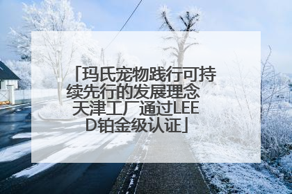 玛氏宠物践行可持续先行的发展理念 天津工厂通过LEED铂金级认证